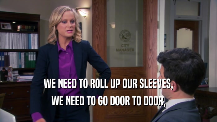 WE NEED TO ROLL UP OUR SLEEVES, WE NEED TO GO DOOR TO DOOR, 