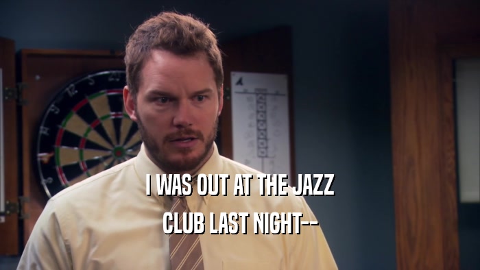 I WAS OUT AT THE JAZZ CLUB LAST NIGHT-- 