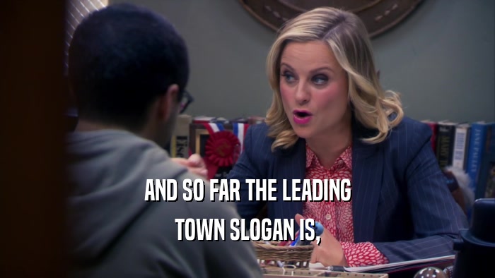 AND SO FAR THE LEADING TOWN SLOGAN IS, 