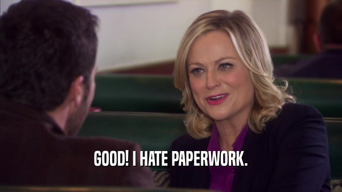 GOOD! I HATE PAPERWORK.  