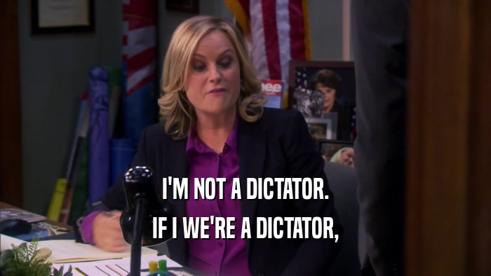 I'M NOT A DICTATOR.
 IF I WE'RE A DICTATOR,
 