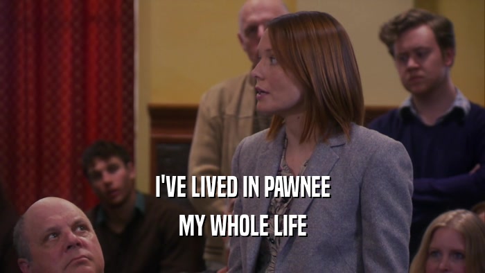 I'VE LIVED IN PAWNEE MY WHOLE LIFE 