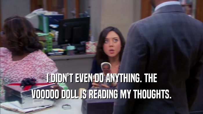 I DIDN'T EVEN DO ANYTHING. THE VOODOO DOLL IS READING MY THOUGHTS. 