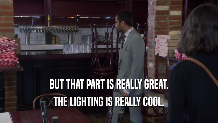 BUT THAT PART IS REALLY GREAT. THE LIGHTING IS REALLY COOL. 