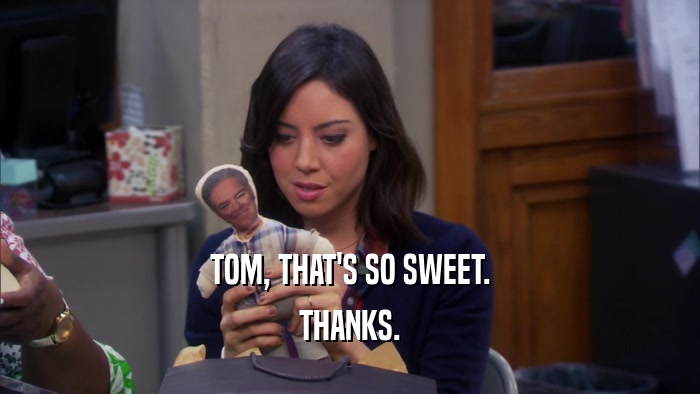TOM, THAT'S SO SWEET. THANKS. 