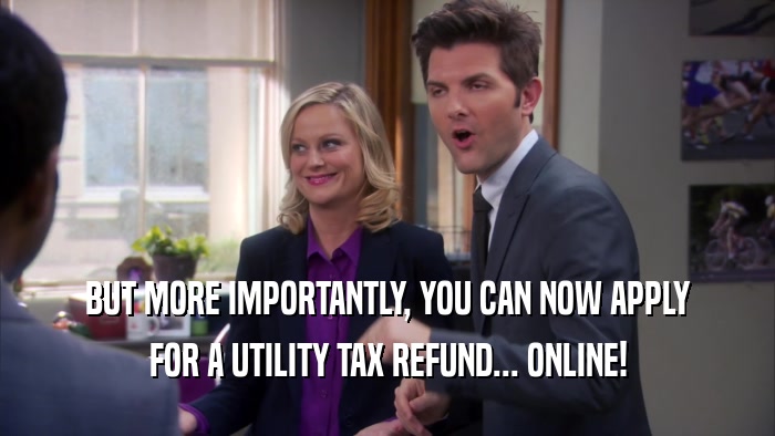 BUT MORE IMPORTANTLY, YOU CAN NOW APPLY FOR A UTILITY TAX REFUND... ONLINE! 