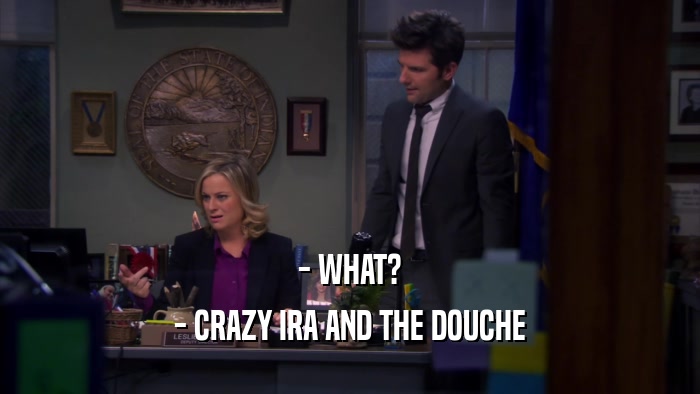 - WHAT? - CRAZY IRA AND THE DOUCHE 
