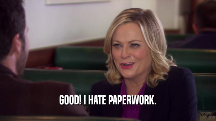 GOOD! I HATE PAPERWORK.  