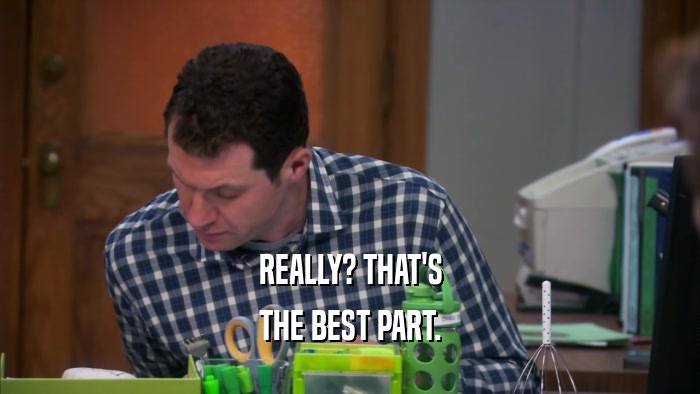REALLY? THAT'S THE BEST PART. 