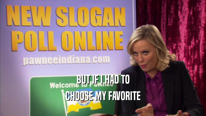 BUT IF I HAD TO CHOOSE MY FAVORITE 