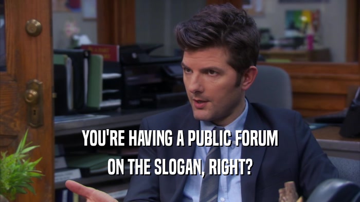 YOU'RE HAVING A PUBLIC FORUM ON THE SLOGAN, RIGHT? 