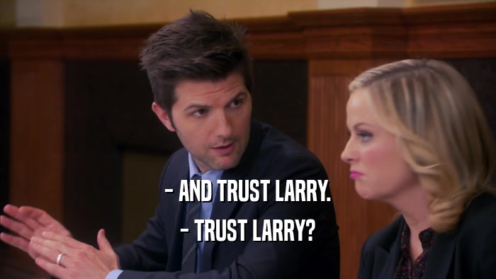 - AND TRUST LARRY. - TRUST LARRY? 