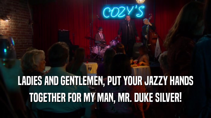 LADIES AND GENTLEMEN, PUT YOUR JAZZY HANDS TOGETHER FOR MY MAN, MR. DUKE SILVER! 