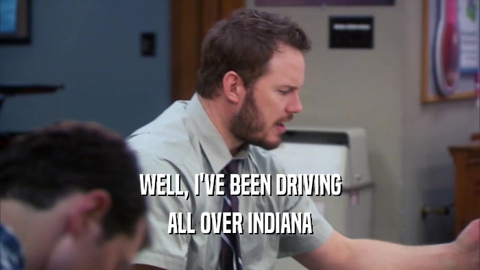 WELL, I'VE BEEN DRIVING ALL OVER INDIANA 