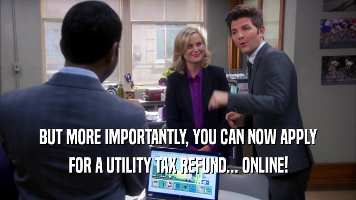 BUT MORE IMPORTANTLY, YOU CAN NOW APPLY FOR A UTILITY TAX REFUND... ONLINE! 