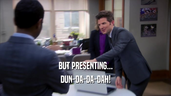 BUT PRESENTING... DUN-DA-DA-DAH! 