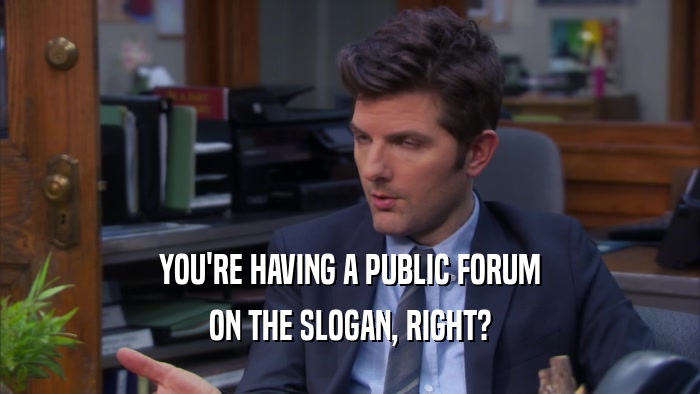 YOU'RE HAVING A PUBLIC FORUM ON THE SLOGAN, RIGHT? 