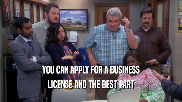 YOU CAN APPLY FOR A BUSINESS LICENSE AND THE BEST PART 