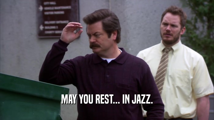 MAY YOU REST... IN JAZZ.  