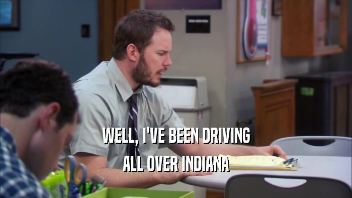 WELL, I'VE BEEN DRIVING ALL OVER INDIANA 