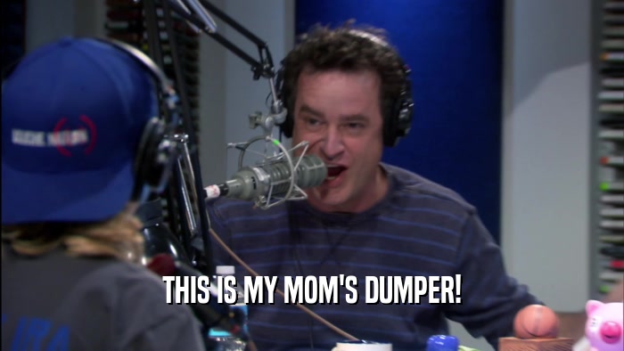 THIS IS MY MOM'S DUMPER!  