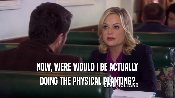 NOW, WERE WOULD I BE ACTUALLY DOING THE PHYSICAL PLANTING? 
