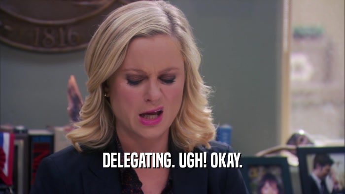 DELEGATING. UGH! OKAY.  