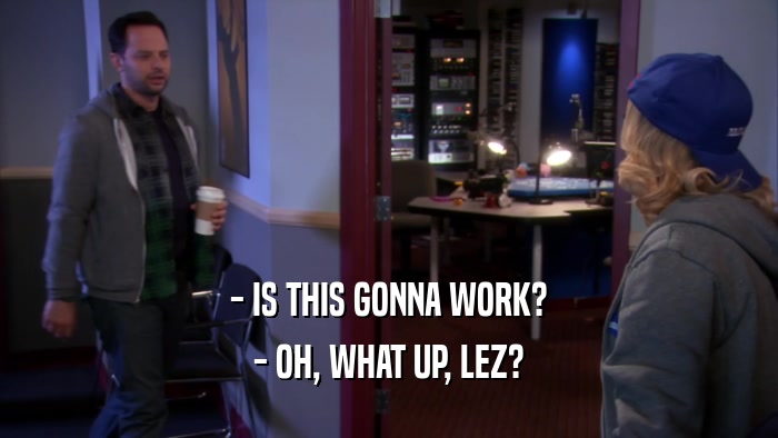 - IS THIS GONNA WORK? - OH, WHAT UP, LEZ? 
