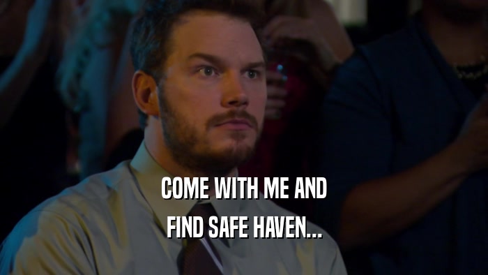 COME WITH ME AND FIND SAFE HAVEN... 