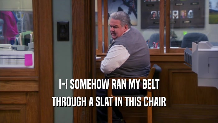 I-I SOMEHOW RAN MY BELT THROUGH A SLAT IN THIS CHAIR 