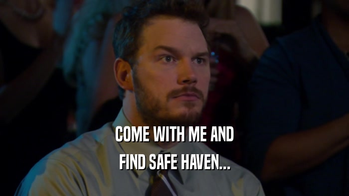 COME WITH ME AND FIND SAFE HAVEN... 
