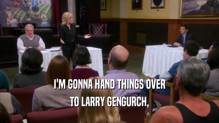 I'M GONNA HAND THINGS OVER TO LARRY GENGURCH, 