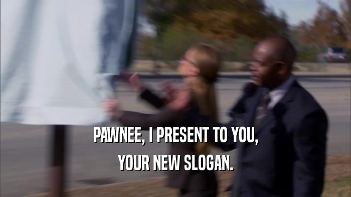 PAWNEE, I PRESENT TO YOU, YOUR NEW SLOGAN. 