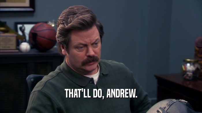 THAT'LL DO, ANDREW.  