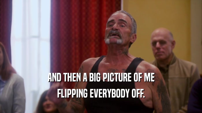 AND THEN A BIG PICTURE OF ME FLIPPING EVERYBODY OFF. 