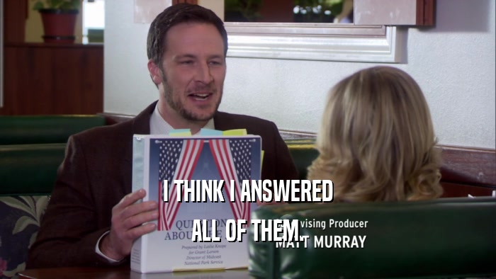 I THINK I ANSWERED ALL OF THEM. 