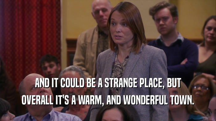 AND IT COULD BE A STRANGE PLACE, BUT OVERALL IT'S A WARM, AND WONDERFUL TOWN. 