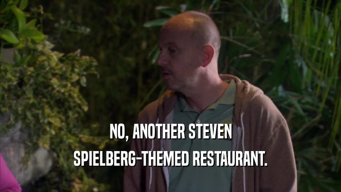 NO, ANOTHER STEVEN SPIELBERG-THEMED RESTAURANT. 