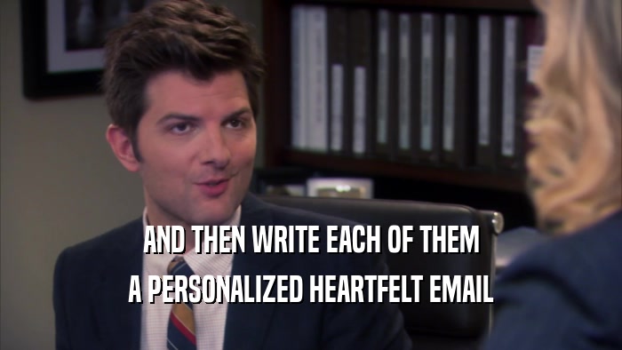 AND THEN WRITE EACH OF THEM A PERSONALIZED HEARTFELT EMAIL 