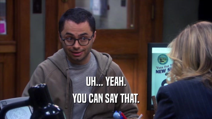 UH... YEAH. YOU CAN SAY THAT. 