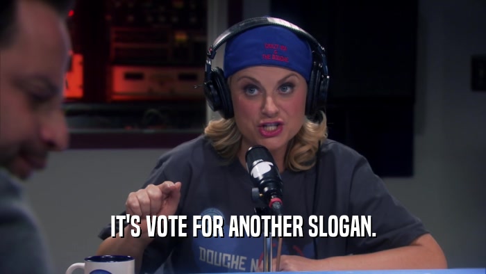 IT'S VOTE FOR ANOTHER SLOGAN.  