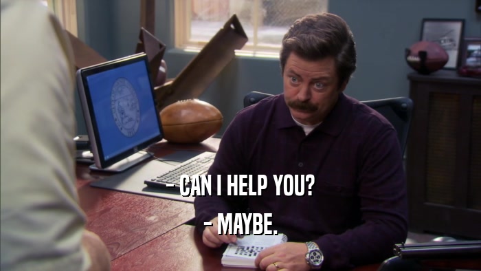 - CAN I HELP YOU? - MAYBE. 
