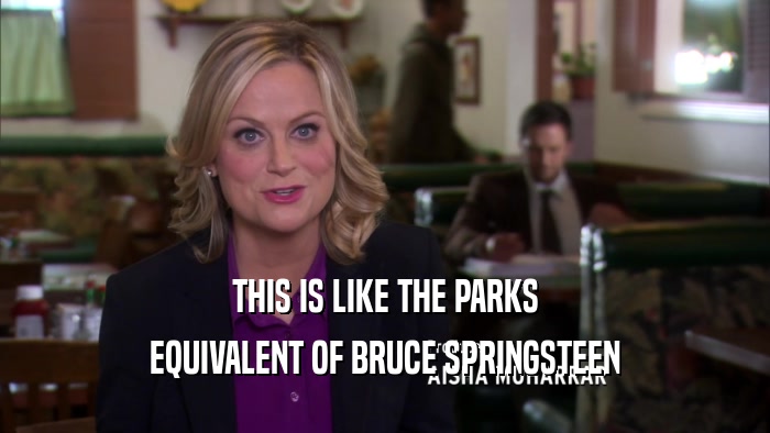 THIS IS LIKE THE PARKS EQUIVALENT OF BRUCE SPRINGSTEEN 