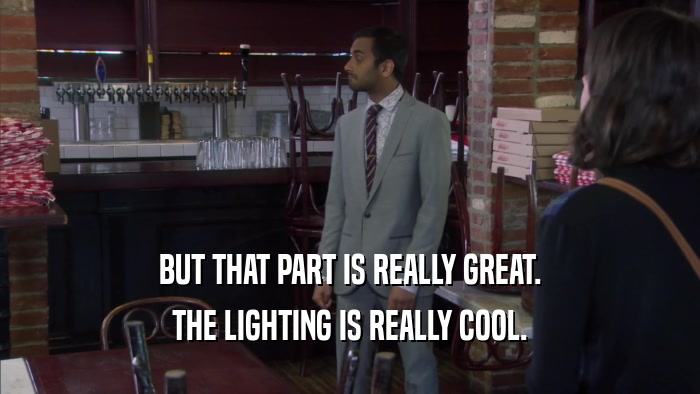 BUT THAT PART IS REALLY GREAT. THE LIGHTING IS REALLY COOL. 