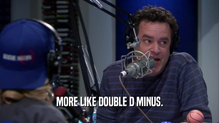 MORE LIKE DOUBLE D MINUS.  