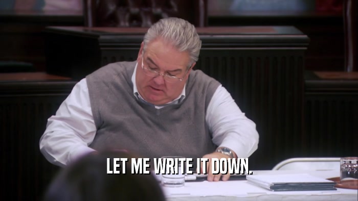 LET ME WRITE IT DOWN.  