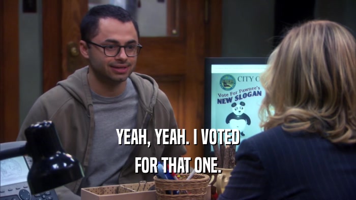 YEAH, YEAH. I VOTED FOR THAT ONE. 