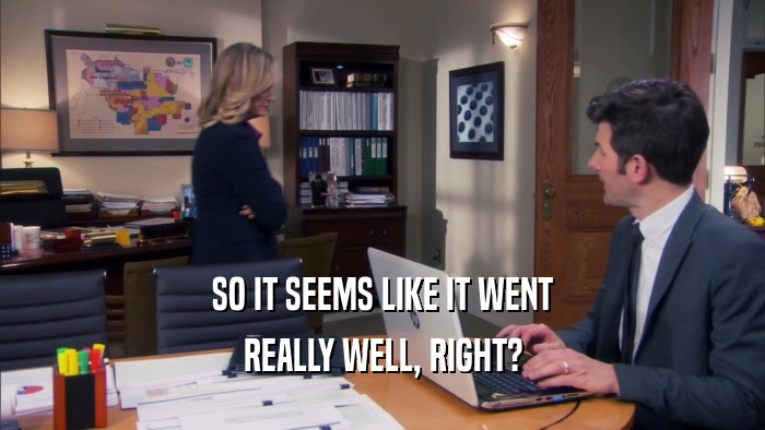 SO IT SEEMS LIKE IT WENT REALLY WELL, RIGHT? 