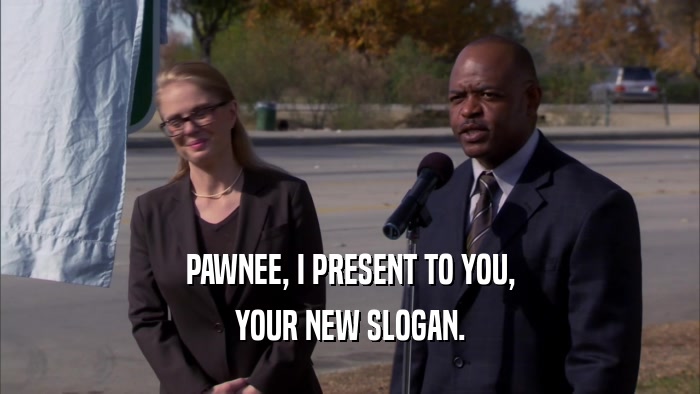 PAWNEE, I PRESENT TO YOU, YOUR NEW SLOGAN. 