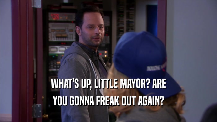 WHAT'S UP, LITTLE MAYOR? ARE YOU GONNA FREAK OUT AGAIN? 